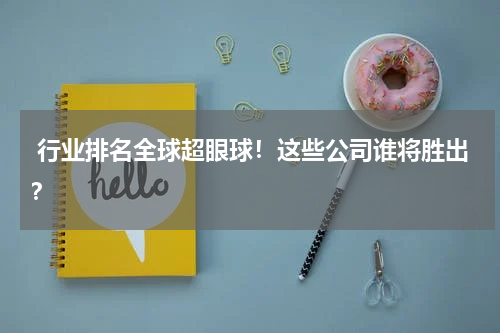  行业排名全球超眼球！这些公司谁将胜出？