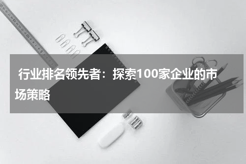  行业排名领先者：探索100家企业的市场策略