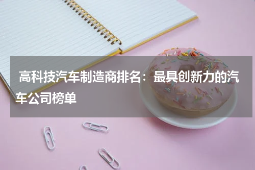  高科技汽车制造商排名：最具创新力的汽车公司榜单