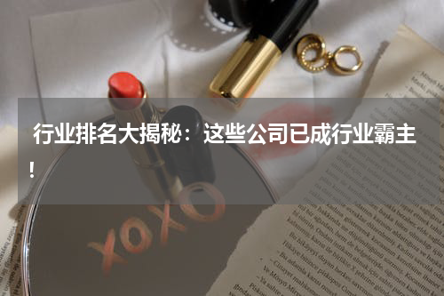  行业排名大揭秘：这些公司已成行业霸主！