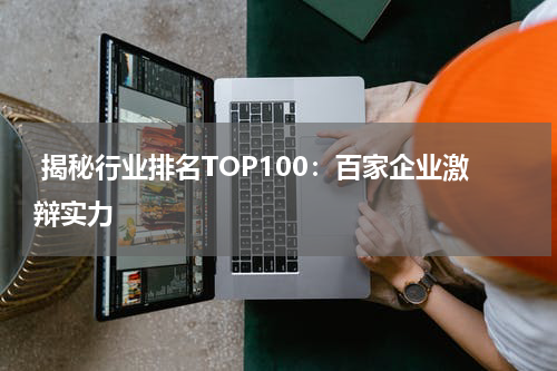  揭秘行业排名TOP100：百家企业激辩实力