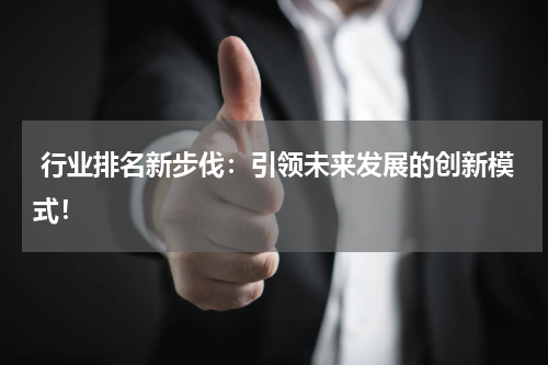  行业排名新步伐：引领未来发展的创新模式！