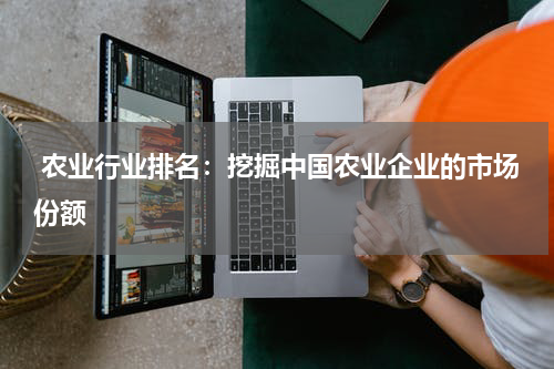  农业行业排名：挖掘中国农业企业的市场份额