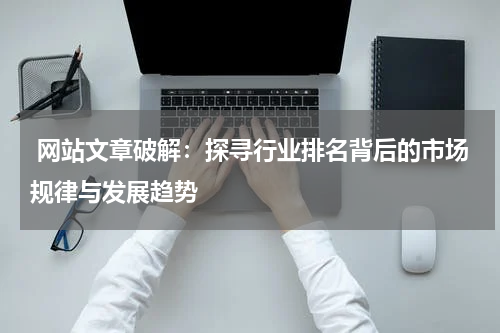  网站文章破解：探寻行业排名背后的市场规律与发展趋势