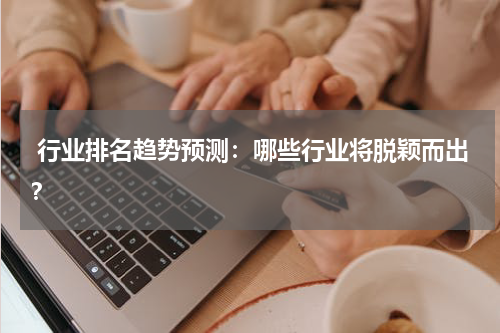  行业排名趋势预测：哪些行业将脱颖而出？