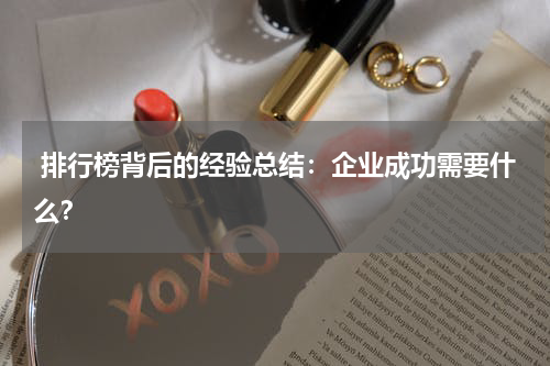  排行榜背后的经验总结：企业成功需要什么？