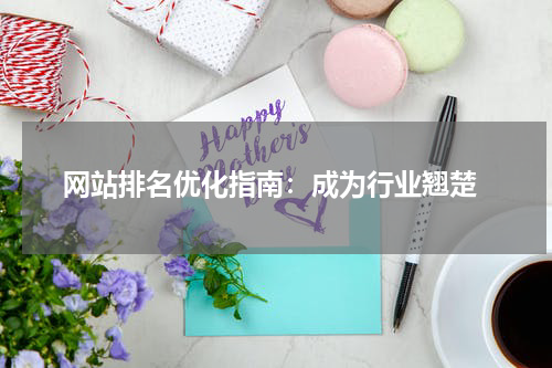  网站排名优化指南：成为行业翘楚