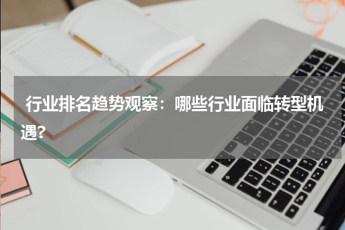  行业排名趋势观察：哪些行业面临转型机遇?