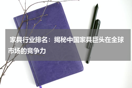  家具行业排名：揭秘中国家具巨头在全球市场的竞争力
