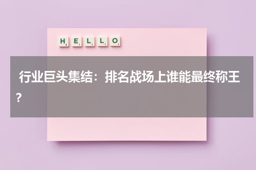  行业巨头集结：排名战场上谁能最终称王？