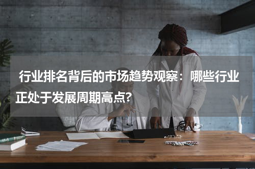  行业排名背后的市场趋势观察：哪些行业正处于发展周期高点?