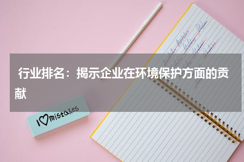  行业排名：揭示企业在环境保护方面的贡献