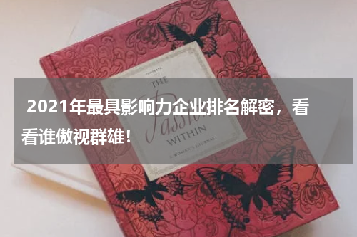 2021年最具影响力企业排名解密，看看谁傲视群雄！