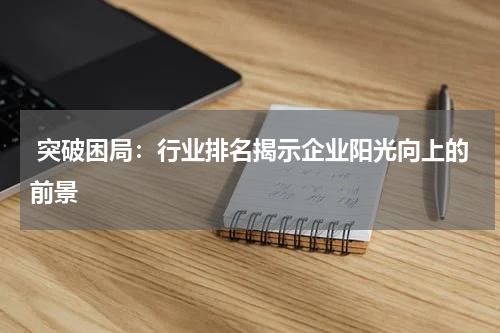  突破困局：行业排名揭示企业阳光向上的前景