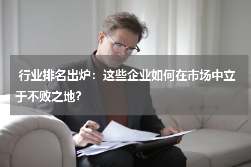  行业排名出炉：这些企业如何在市场中立于不败之地？