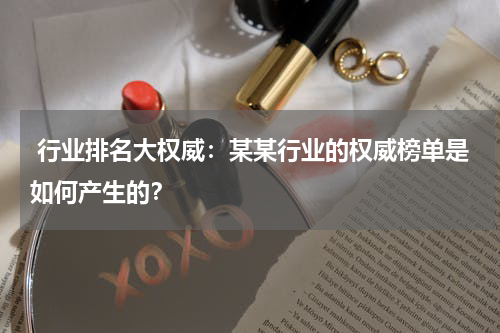  行业排名大权威：某某行业的权威榜单是如何产生的？