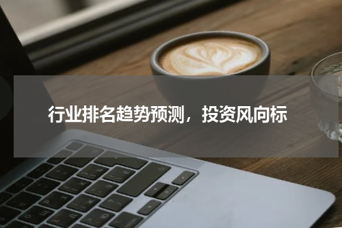  行业排名趋势预测，投资风向标