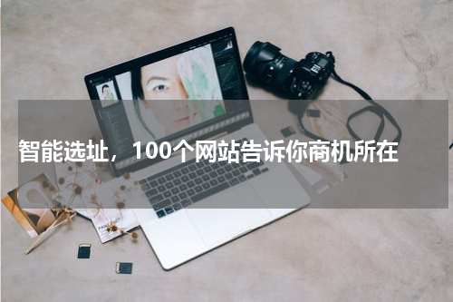  智能选址，100个网站告诉你商机所在