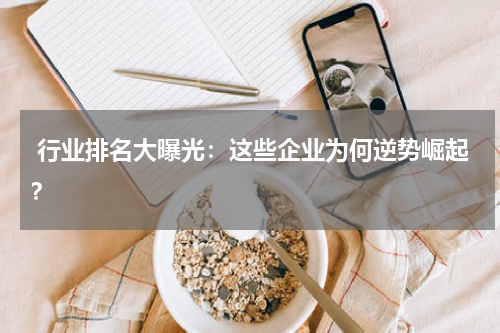  行业排名大曝光：这些企业为何逆势崛起？