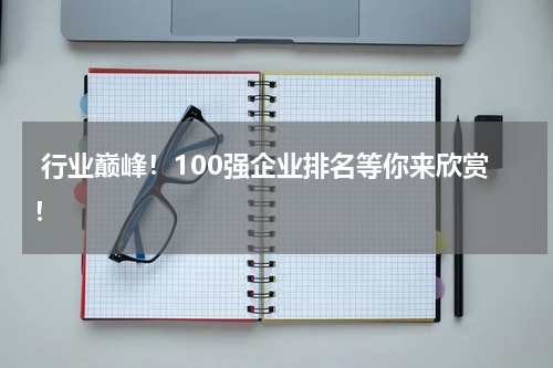  行业巅峰！100强企业排名等你来欣赏！