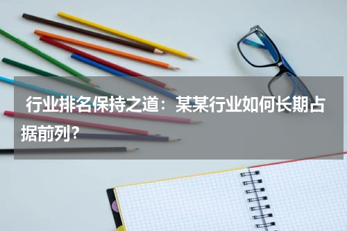  行业排名保持之道：某某行业如何长期占据前列？