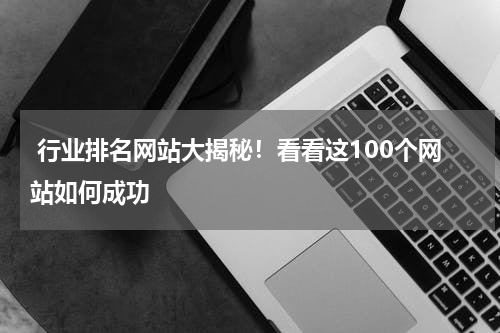  行业排名网站大揭秘！看看这100个网站如何成功