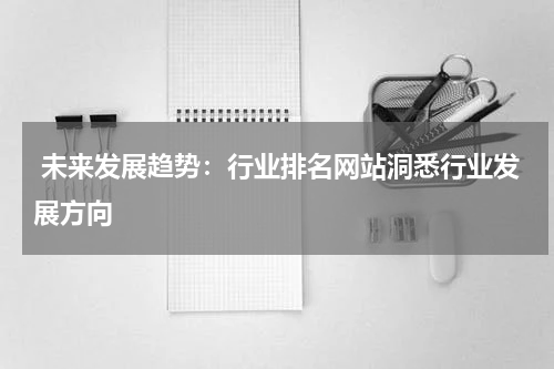  未来发展趋势：行业排名网站洞悉行业发展方向