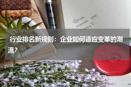  行业排名新规则：企业如何适应变革的潮流？