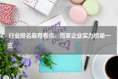  行业排名最有看点：百家企业实力榜单一览
