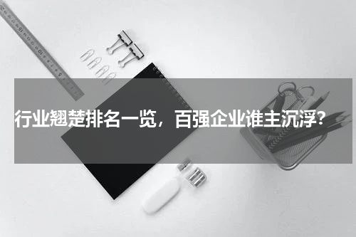  行业翘楚排名一览，百强企业谁主沉浮？