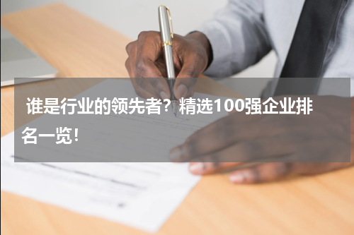  谁是行业的领先者？精选100强企业排名一览！