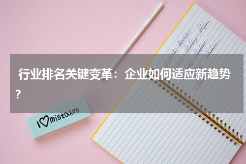  行业排名关键变革：企业如何适应新趋势？