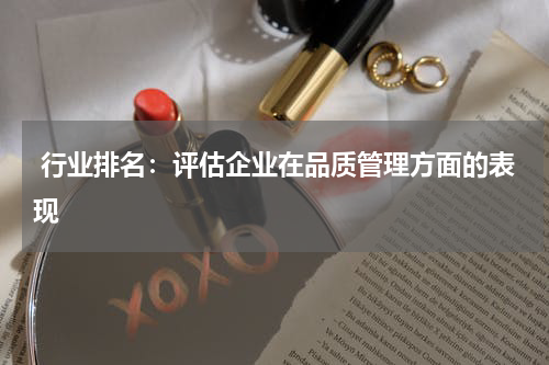  行业排名：评估企业在品质管理方面的表现