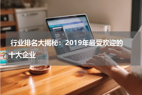 行业排名大揭秘：2019年最受欢迎的十大企业