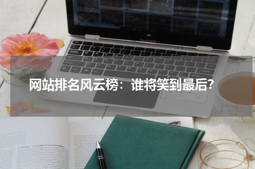  网站排名风云榜：谁将笑到最后？