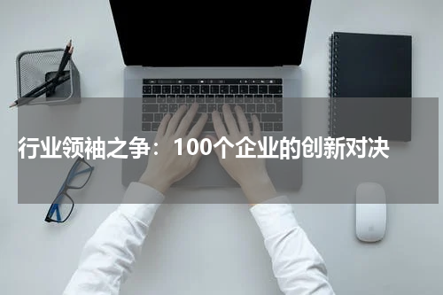  行业领袖之争：100个企业的创新对决
