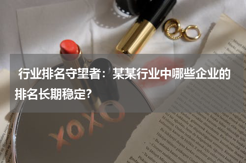  行业排名守望者：某某行业中哪些企业的排名长期稳定？