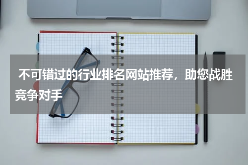  不可错过的行业排名网站推荐，助您战胜竞争对手