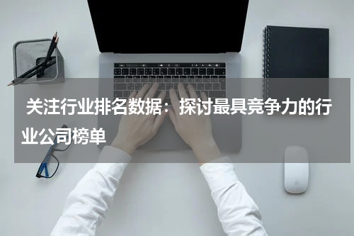  关注行业排名数据：探讨最具竞争力的行业公司榜单