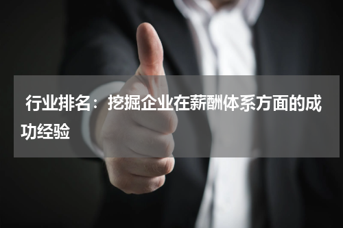  行业排名：挖掘企业在薪酬体系方面的成功经验