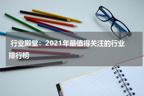  行业殿堂：2021年最值得关注的行业排行榜