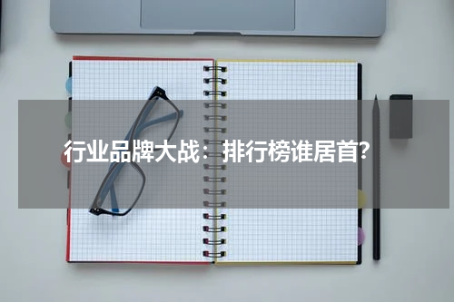  行业品牌大战：排行榜谁居首？