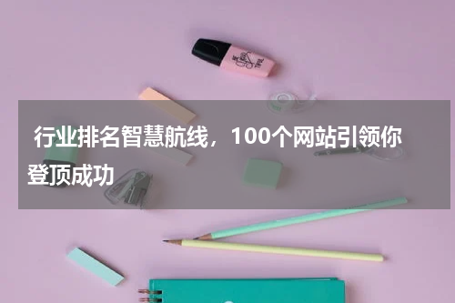  行业排名智慧航线，100个网站引领你登顶成功