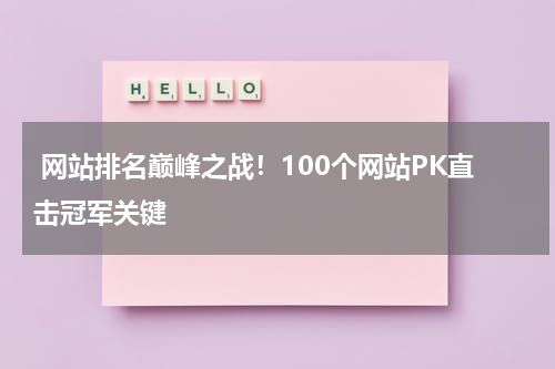  网站排名巅峰之战！100个网站PK直击冠军关键