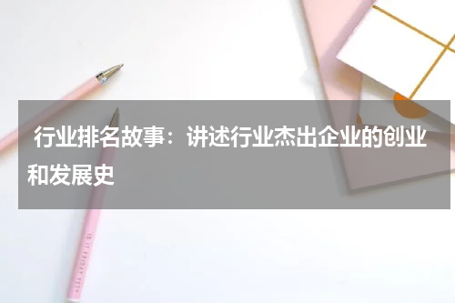  行业排名故事：讲述行业杰出企业的创业和发展史