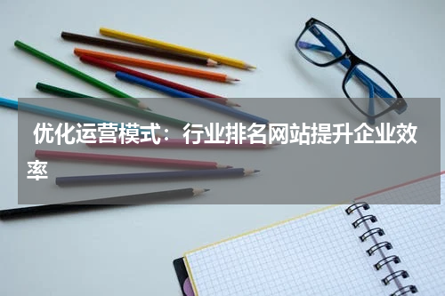  优化运营模式：行业排名网站提升企业效率
