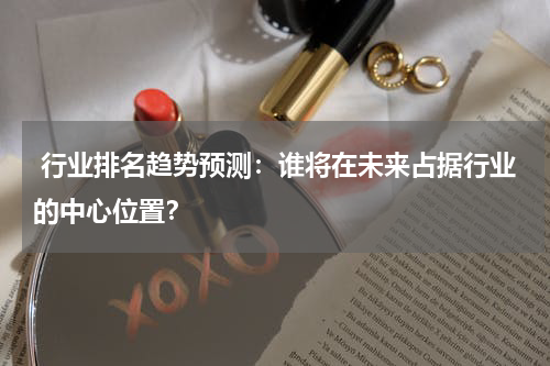  行业排名趋势预测：谁将在未来占据行业的中心位置？