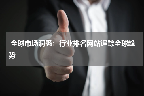  全球市场洞悉：行业排名网站追踪全球趋势