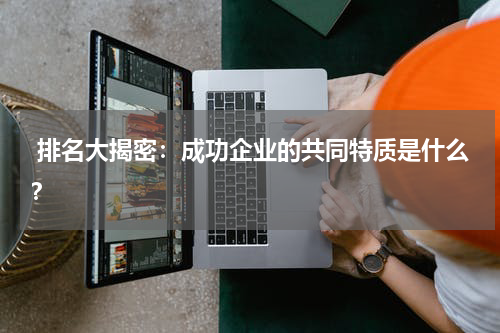  排名大揭密：成功企业的共同特质是什么？
