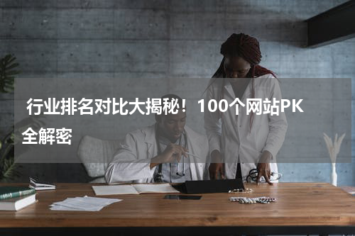  行业排名对比大揭秘！100个网站PK全解密